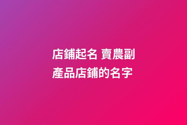 店鋪起名 賣農副產品店鋪的名字-第1張-店鋪起名-玄機派